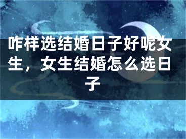 咋样选结婚日子好呢女生，女生结婚怎么选日子