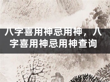 八字喜用神忌用神,八字喜用神忌用神查询