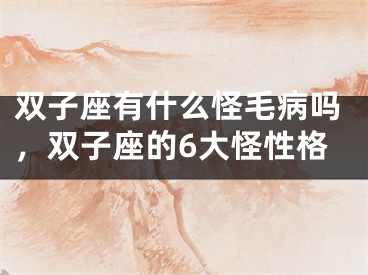 双子座有什么怪毛病吗，双子座的6大怪性格