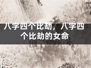 八字四个比劫，八字四个比劫的女命