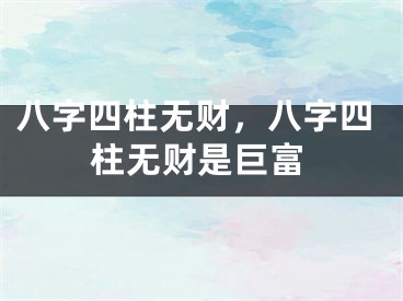八字四柱无财，八字四柱无财是巨富