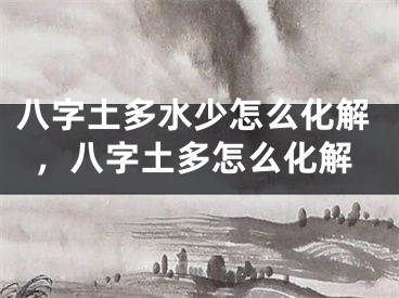 八字土多水少怎么化解，八字土多怎么化解