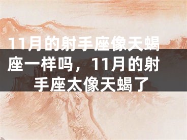 11月的射手座像天蝎座一样吗，11月的射手座太像天蝎了