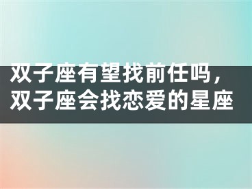 双子座有望找前任吗，双子座会找恋爱的星座