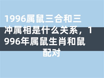 1996属鼠三合和三冲属相是什么关系，1996年属鼠生肖和鼠配对