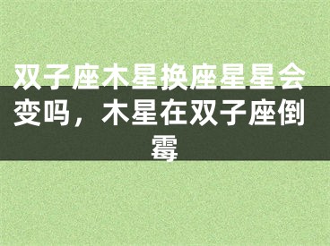 双子座木星换座星星会变吗，木星在双子座倒霉