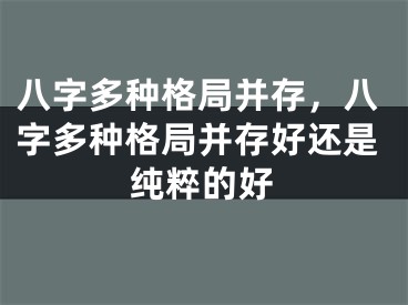八字多种格局并存，八字多种格局并存好还是纯粹的好