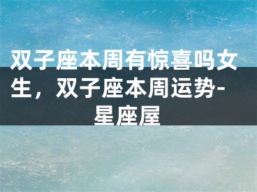 双子座本周有惊喜吗女生，双子座本周运势-星座屋