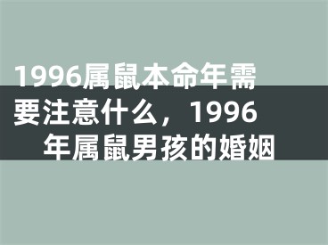 1996属鼠本命年需要注意什么，1996年属鼠男孩的婚姻