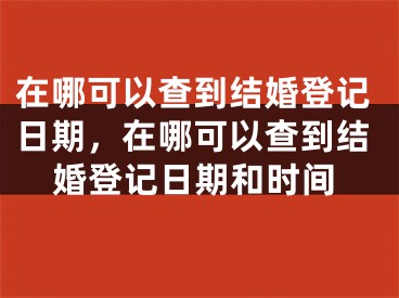 在哪可以查到结婚登记日期，在哪可以查到结婚登记日期和时间