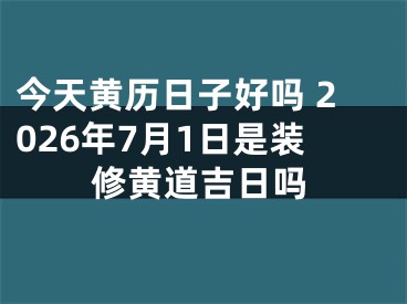 今天黄历日子好吗 2026年7月1日是装修黄道吉日吗