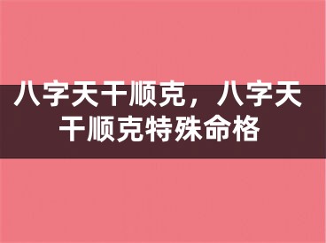 八字天干顺克，八字天干顺克特殊命格