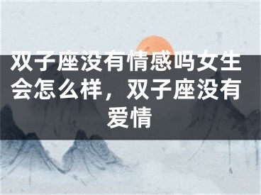 双子座没有情感吗女生会怎么样，双子座没有爱情