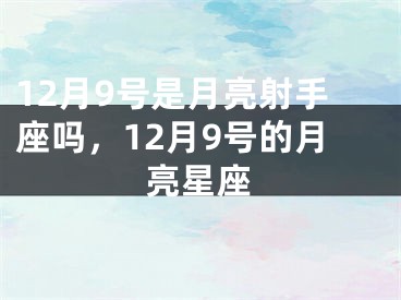 12月9号是月亮射手座吗，12月9号的月亮星座