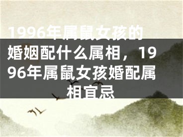 1996年属鼠女孩的婚姻配什么属相，1996年属鼠女孩婚配属相宜忌