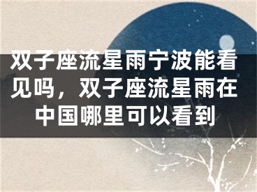 双子座流星雨宁波能看见吗，双子座流星雨在中国哪里可以看到