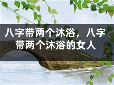 八字带两个沐浴，八字带两个沐浴的女人