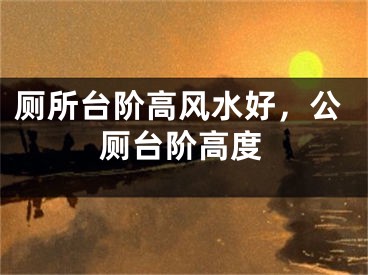厕所台阶高风水好，公厕台阶高度