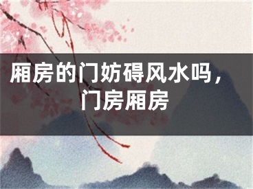 厢房的门妨碍风水吗，门房厢房