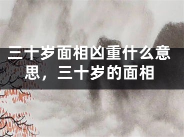 三十岁面相凶重什么意思，三十岁的面相