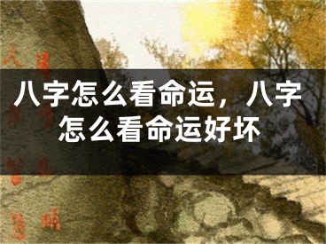 八字怎么看命运，八字怎么看命运好坏