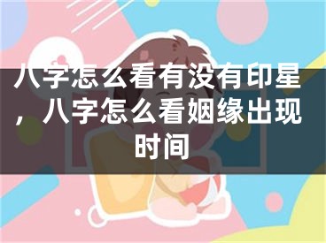 八字怎么看有没有印星，八字怎么看姻缘出现时间