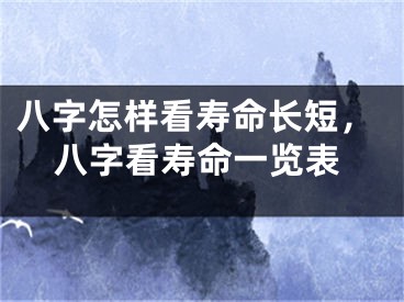 八字怎样看寿命长短，八字看寿命一览表