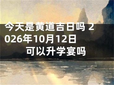 今天是黄道吉日吗 2026年10月12日可以升学宴吗