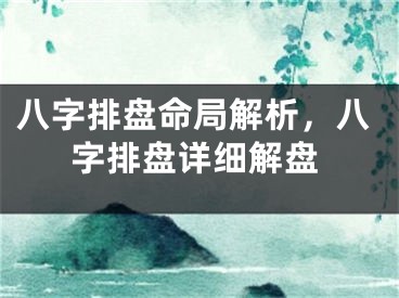 八字排盘命局解析，八字排盘详细解盘