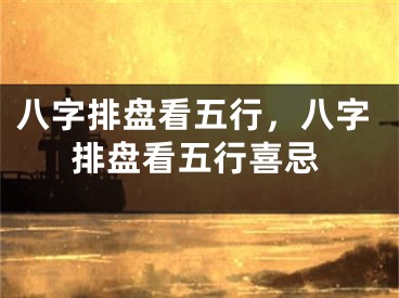 八字排盘看五行，八字排盘看五行喜忌