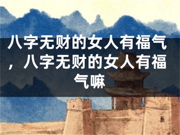八字无财的女人有福气，八字无财的女人有福气嘛