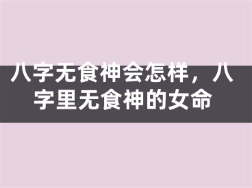 八字无食神会怎样，八字里无食神的女命