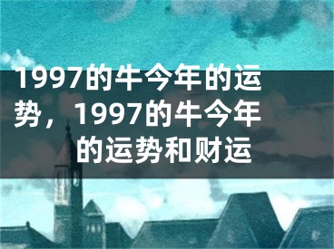 1997的牛今年的运势，1997的牛今年的运势和财运