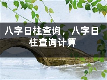 八字日柱查询，八字日柱查询计算