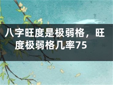 八字旺度是极弱格，旺度极弱格几率75