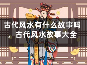 古代风水有什么故事吗,古代风水故事大全