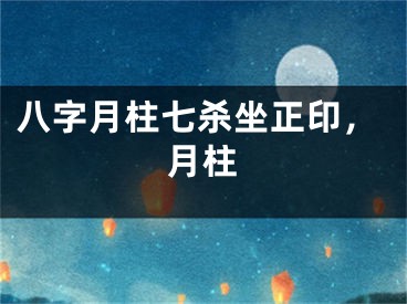 八字月柱七杀坐正印，月柱