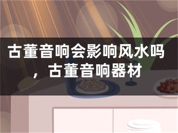古董音响会影响风水吗，古董音响器材