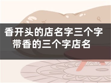 香开头的店名字三个字 带香的三个字店名