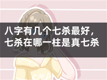 八字有几个七杀最好,七杀在哪一柱是真七杀