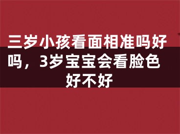 三岁小孩看面相准吗好吗,3岁宝宝会看脸色好不好