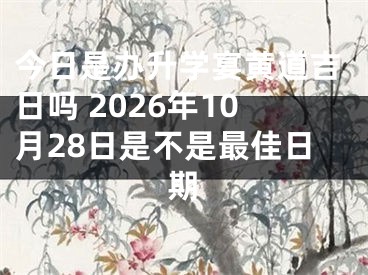 今日是办升学宴黄道吉日吗 2026年10月28日是不是最佳日期