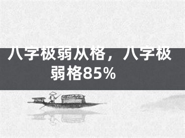 八字极弱从格，八字极弱格85%