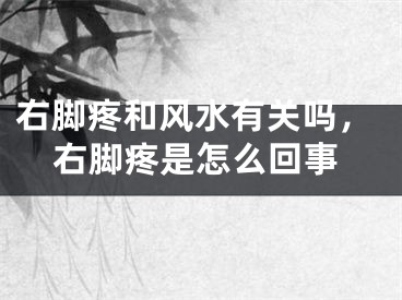 右脚疼和风水有关吗,右脚疼是怎么回事