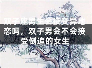 双子座男生会接受异地恋吗，双子男会不会接受倒追的女生