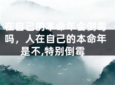 在自己的本命年会倒霉吗，人在自己的本命年是不,特别倒霉