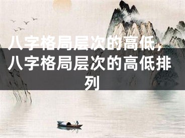 八字格局层次的高低，八字格局层次的高低排列