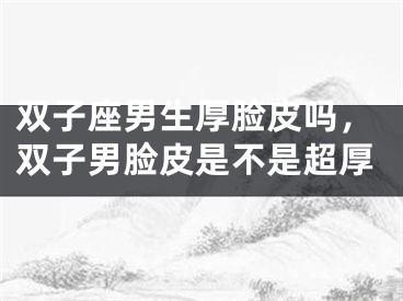 双子座男生厚脸皮吗，双子男脸皮是不是超厚