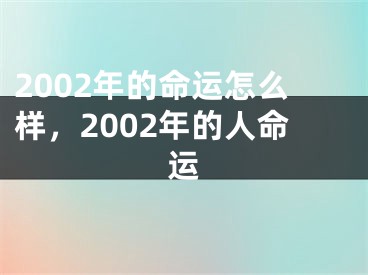 2002年的命运怎么样,2002年的人命运