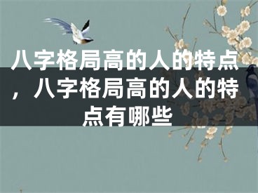八字格局高的人的特点，八字格局高的人的特点有哪些